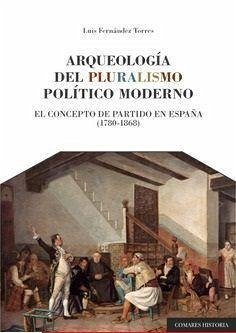 Arqueología del pluralismo político moderno : el concepto de partido en España, 1780-1868 - Fernández Torres, Luis