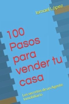 100 Pasos para vender tu casa: Los secretos de un Agente Inmobiliario - López, Ismael