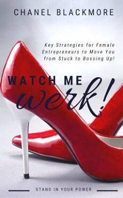 Watch Me Werk: Key Strategies for Female Entrepreneurs to Move You from Stuck to Bossing Up - Blackmore, Chanel