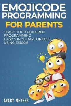 Emojicode Programming for Parents: Teach your Children Programming Basics in 30 Days or Less Using Emojis - Meyers, Avery