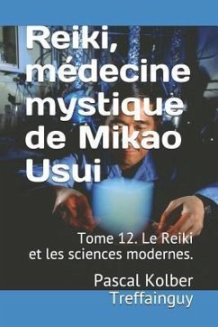 Reiki, Médecine Mystique de Mikao Usui: Tome 12. Le Reiki Et Les Sciences Modernes. - Treffainguy, Pascal Kolber