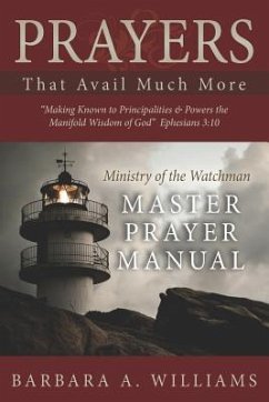 Prayers that Avail Much More: Making Known to Principalities and Powers the Manifold Wisdom of God: Ministry of the Watchman Master Prayer Manual - Williams, Barbara A.