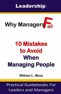 Leadership: Why Managers Fail? 10 Mistakes to Avoid When Managing People: Practical Guidebooks for Leaders and Managers - Minix, William