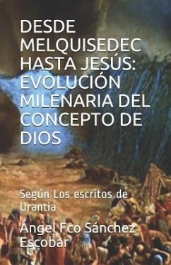 Desde Melquisedec Hasta Jesús: EVOLUCIÓN MILENARIA DEL CONCEPTO DE DIOS: Según Los escritos de Urantia - Sánchez Escobar, Ángel Francisco