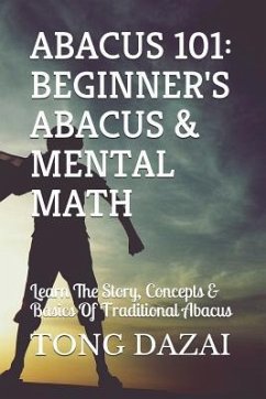 Abacus 101: Beginner's Abacus & Mental Math: Learn The Story, Concepts & Basics Of Traditional Abacus - Dazai, Tong