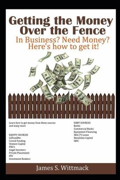Getting the Money over the fence: Understanding all the ways a business owner can get money to run their business - Wittmack, James Saunders