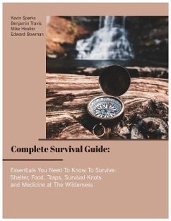 Complete Survival Guide: Essentials You Need to Know to Survive: Shelter, Food, Traps, Survival Knots and Medicine at the Wilderness - Sparks, Kevin; Healler, Mike; Bowman, Edward