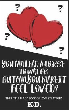 You Can Lead a Horse to Water, But Can You Make It FEEL Loved?: The Little Black Book of Love Strategies - K-D