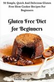 Gluten Free Diet for Beginners: 50 Simple, Quick and Delicious Gluten Free Slow Cooker Recipes for Beginners