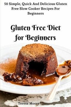 Gluten Free Diet for Beginners: 50 Simple, Quick and Delicious Gluten Free Slow Cooker Recipes for Beginners - Moore, Teresa