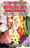 Intermittent Fasting and Ketogenic Diet to Cure Illness: Using If and Keto to Prevent, Treat, and Cure Disease & Stay Healthy