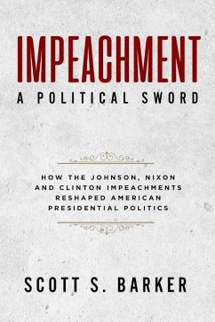 Impeachment - A Political Sword: How The Johnson, Nixon and Clinton Impeachments Reshaped Presidenial Politics - Barker, Scott S.