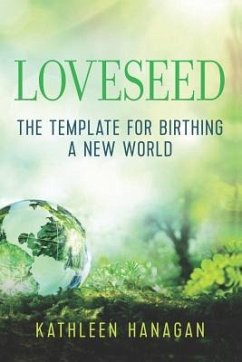 Loveseed: The template for birthing a new world - Hanagan, Kathleen