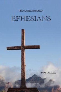 Preaching Through Ephesians: Exegetical Sermons Through the Letter to the Ephesians - Wallace, Paul