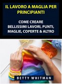 Il Lavoro a Maglia per Principianti: Come Creare Bellissimi Lavori, Punti, Maglie, Coperte & Altro (eBook, ePUB) Il Lavoro a Maglia per Principianti: Come Creare Bellissimi Lavori, Punti, Maglie, Coperte & Altro (eBook, ePUB)