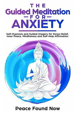 The Guided Meditation for Anxiety: Self-Hypnosis and Guided Imagery for Stress Relief, Inner Peace, Mindfulness and Self-Help Affirmation (eBook, ePUB) - Now, Peace Found