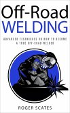 Off-Road Welding: Advanced Techniques on How to Become a True Off-Road Welder (eBook, ePUB)