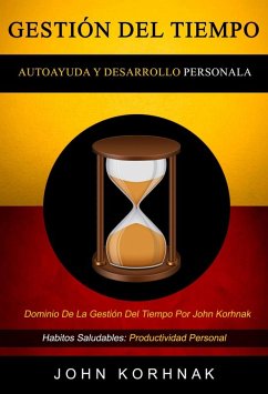 Gestión Del Tiempo: (Autoayuda Y Desarrollo Personal): Dominio De La Gestión Del Tiempo Por John Korhnak (Habitos Saludables: Productividad Personal) (eBook, ePUB) - Korhnak, John