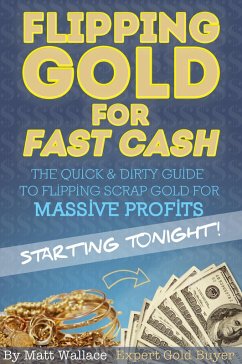 Flipping Gold for Fast Cash - The Quick & Dirty Guide to Flipping Scrap Gold for Massive Profits ... Starting Tonight! (eBook, ePUB) - Wallace, Matt