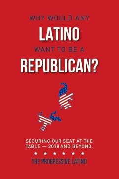 Why Would Any Latino Want to Be a Republican?: Securing Our Seat at the Table--2018 and Beyond Volume 1 - Rodriguez, Guillermo