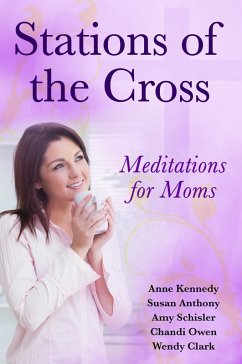 Stations of the Cross Meditations for Moms (eBook, ePUB) - Kennedy, Anne; Anthony, Susan