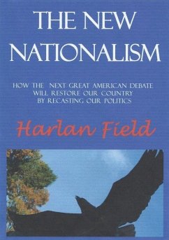 The New Nationalism--How The Next Great American Debate Will Restore Our Country By Recasting Our Politics (eBook, ePUB) - Field, Harlan M. C.