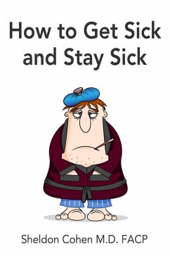 How to Get Sick and Stay Sick (eBook, ePUB) - Cohen M. D. Facp, Sheldon