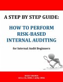 A Step By Step Guide: How to Perform Risk Based Internal Auditing for Internal Audit Beginners (eBook, ePUB)