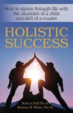 Holistic Success: How to Dance Through Life With the Abandon of a Child and the Skill of a Master (eBook, ePUB)