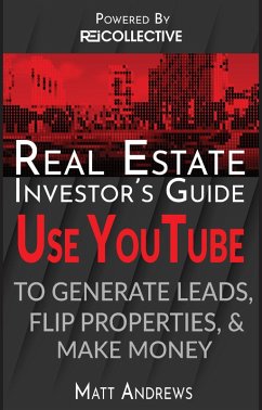 Real Estate Investor's Guide: Using YouTube To Generate Leads, Flip Properties & Make Money (eBook, ePUB) - Andrews, Matt