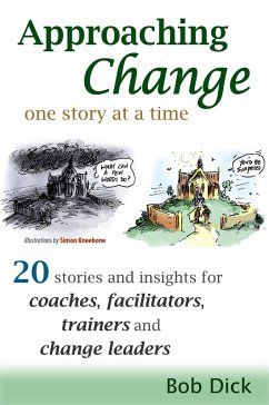 Approaching Change One Story At a Time: 20 Stories and Insights for Coaches, Facilitators, Trainers and Change Leaders (eBook, ePUB) - Dick, Bob
