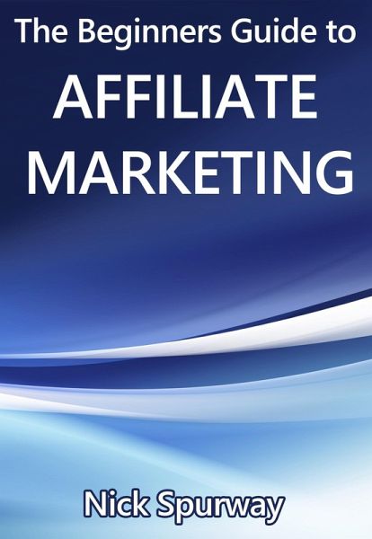 A Beginners Guide to Affiliate Marketing (eBook, ePUB) A Beginners Guide to Affiliate Marketing (eBook, ePUB)