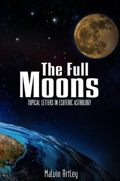 The Full Moons: Topical Letters In Esoteric Astrology (eBook, ePUB) - Artley, Malvin