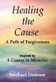 Healing the Cause - A Path of Forgiveness - Inspired by A Course in Miracles (eBook, ePUB)