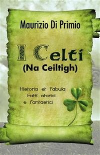 I Celti (Na Ceiltigh) - Historia et fabula - Fatti storici e fantastici (eBook, PDF) - Di Primio, Maurizio