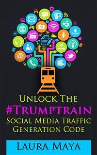 Unlock The #Trumptrain Social Media Traffic Generation Code (eBook, ePUB) - Maya, Laura