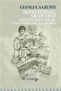 Sono fermo,mi muovo. Montecatini Terme, una storia nella storia (eBook, ePUB) - Giusti, Gianluca