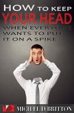 How to Keep Your Head When Everyone Wants to Put it on a Spike (eBook, ePUB)