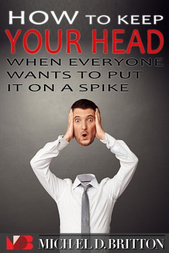 How to Keep Your Head When Everyone Wants to Put it on a Spike (eBook, ePUB) - Britton, Michael D.