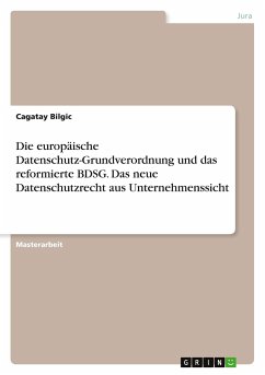 Die europäische Datenschutz-Grundverordnung und das reformierte BDSG. Das neue Datenschutzrecht aus Unternehmenssicht - Bilgic, Cagatay