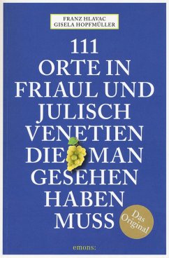 111 Orte in Friaul und Julisch Venetien, die man gesehen haben muss - Hlavac, Franz;Hopfmüller, Gisela