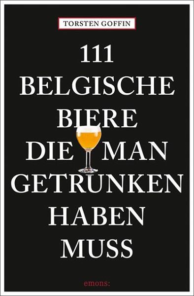 111 belgische Biere, die man getrunken haben muss 111 belgische Biere, die man getrunken haben muss