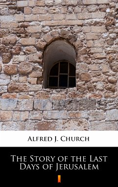 The Story of the Last Days of Jerusalem (eBook, ePUB) - Church, Alfred J.