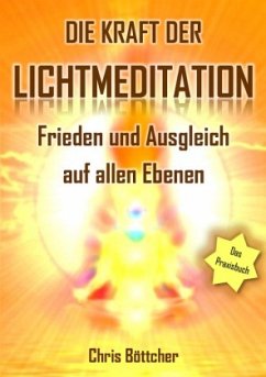 Die Kraft der Lichtmeditation: Frieden und Ausgleich auf allen Ebenen (Das Praxisbuch) - Böttcher, Chris