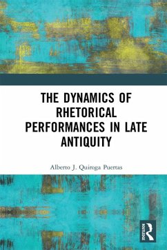 The Dynamics of Rhetorical Performances in Late Antiquity (eBook, ePUB) - Quiroga Puertas, Alberto J.