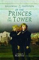 Following in the Footsteps of the Princes in the Tower - Beattie, Andrew