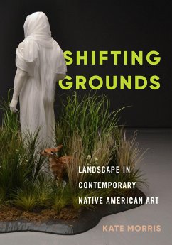 Shifting Grounds: Landscape in Contemporary Native American Art - Morris, Kate