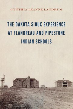 The Dakota Sioux Experience at Flandreau and Pipestone Indian Schools - Landrum, Cynthia Leanne
