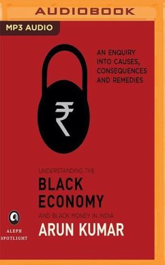 Understanding the Black Economy and Black Money in India: An Enquiry Into Causes, Consequences & Remedies - Kumar, Arun