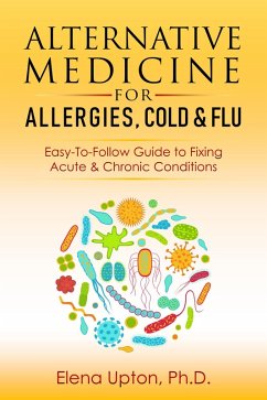 Alternative Medicine For Allergies, Colds & Flu: Easy-To-Follow Guide to Fixing Acute & Chronic Conditions (eBook, ePUB) - Upton, Elena